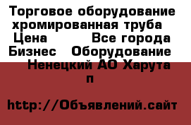 Торговое оборудование хромированная труба › Цена ­ 150 - Все города Бизнес » Оборудование   . Ненецкий АО,Харута п.